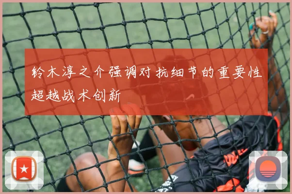 铃木淳之介强调对抗细节的重要性超越战术创新