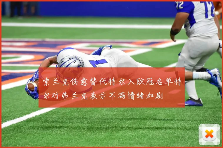 索兰克伤愈替代特尔入欧冠名单特尔对弗兰克表示不满情绪加剧