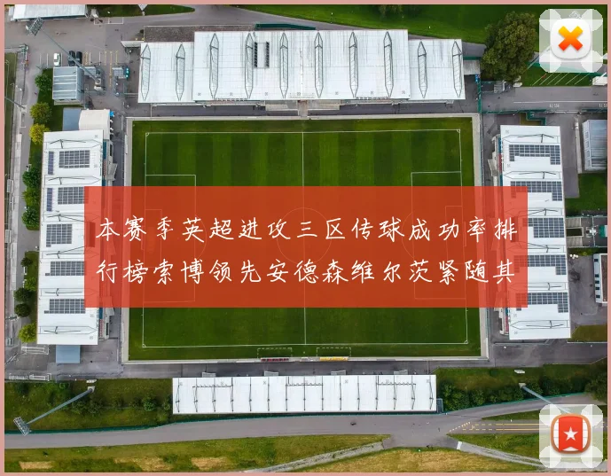 本赛季英超进攻三区传球成功率排行榜索博领先安德森维尔茨紧随其后