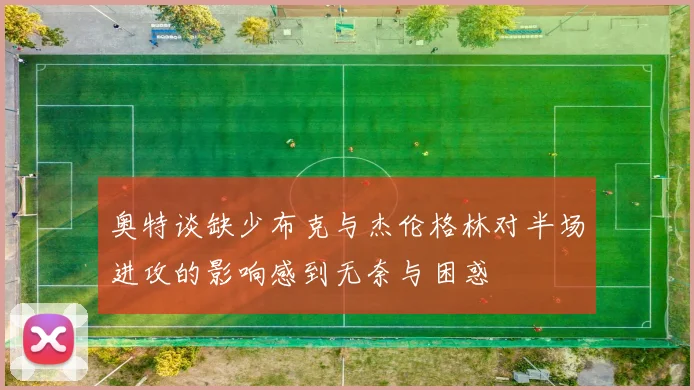 奥特谈缺少布克与杰伦格林对半场进攻的影响感到无奈与困惑