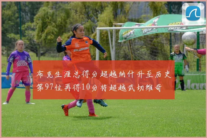 布克生涯总得分超越纳什升至历史第97位再得10分将超越武切维奇