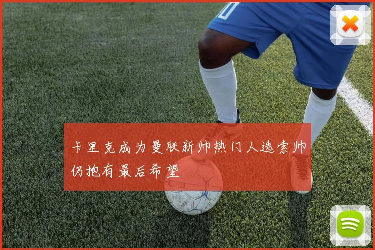 卡里克成为曼联新帅热门人选索帅仍抱有最后希望