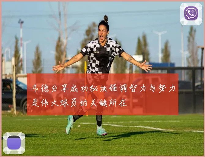 韦德分享成功秘诀强调智力与努力是伟大球员的关键所在