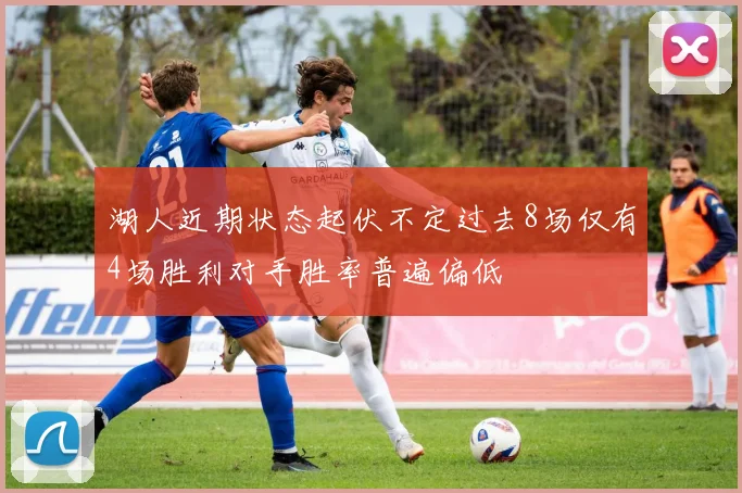 湖人近期状态起伏不定过去8场仅有4场胜利对手胜率普遍偏低