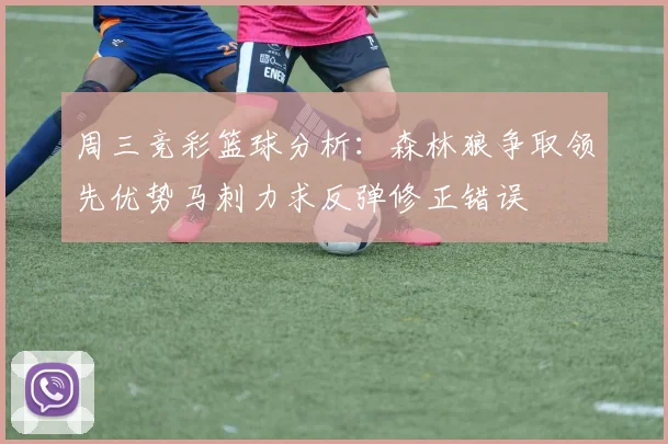 周三竞彩篮球分析：森林狼争取领先优势马刺力求反弹修正错误