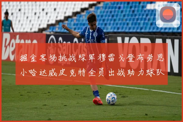 掘金客场挑战绿军穆雷戈登布劳恩小哈达威皮克特全员出战助力球队