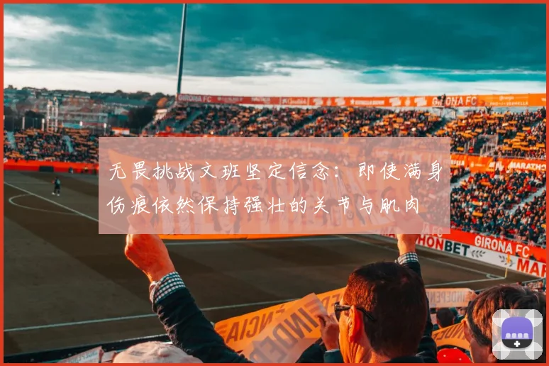 无畏挑战文班坚定信念：即使满身伤痕依然保持强壮的关节与肌肉
