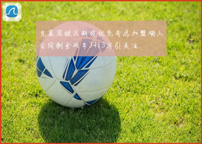 克莱若被买断将优先考虑加盟湖人合同剩余两年3413万引关注