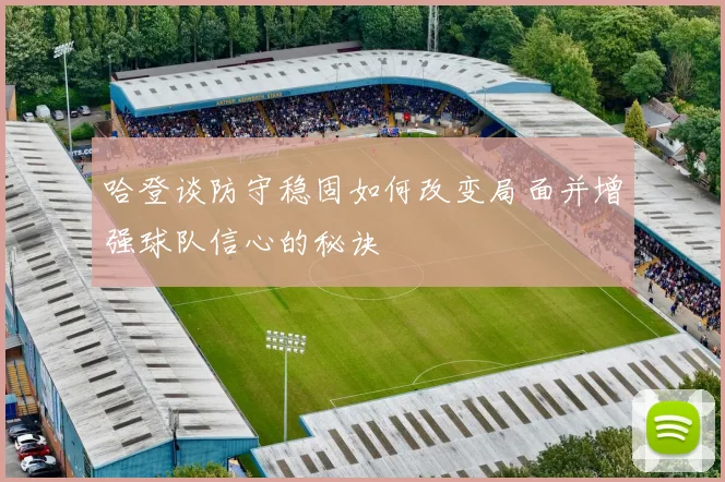 哈登谈防守稳固如何改变局面并增强球队信心的秘诀