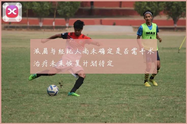 浓眉与经纪人尚未确定是否需手术治疗未来恢复计划待定